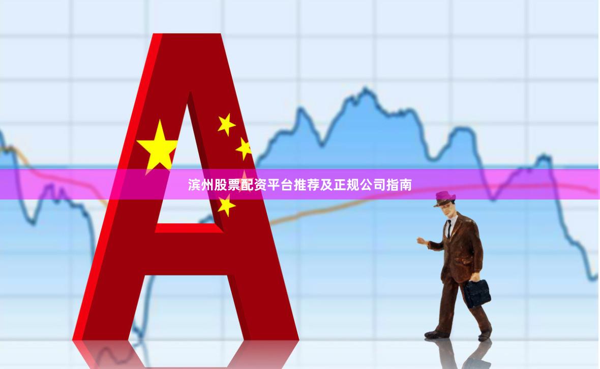 滨州股票配资平台推荐及正规公司指南