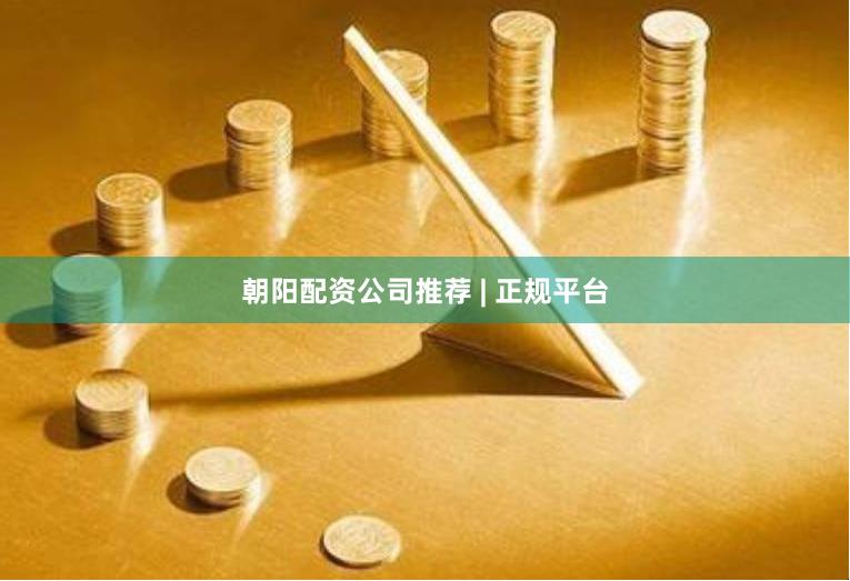 朝阳配资公司推荐 | 正规平台
