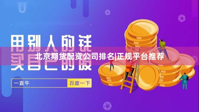 北京期货配资公司排名|正规平台推荐