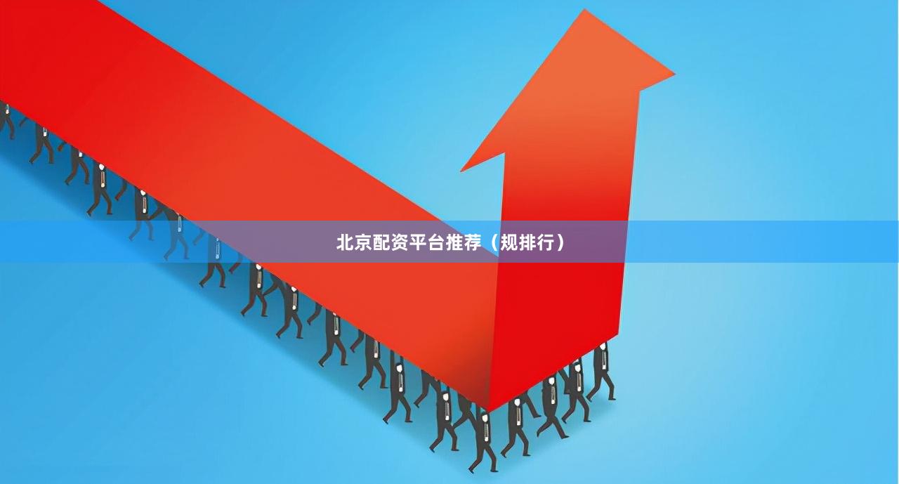 北京配资平台推荐(规排行)