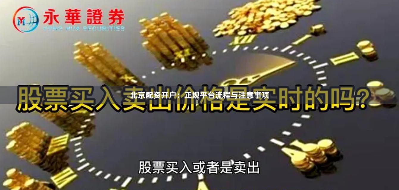 北京配资开户:正规平台流程与注意事项