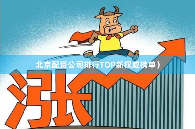北京配资公司排行TOP新权威榜单)