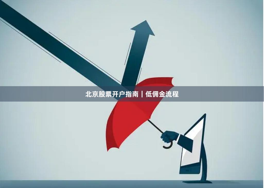 北京股票开户指南|低佣金流程