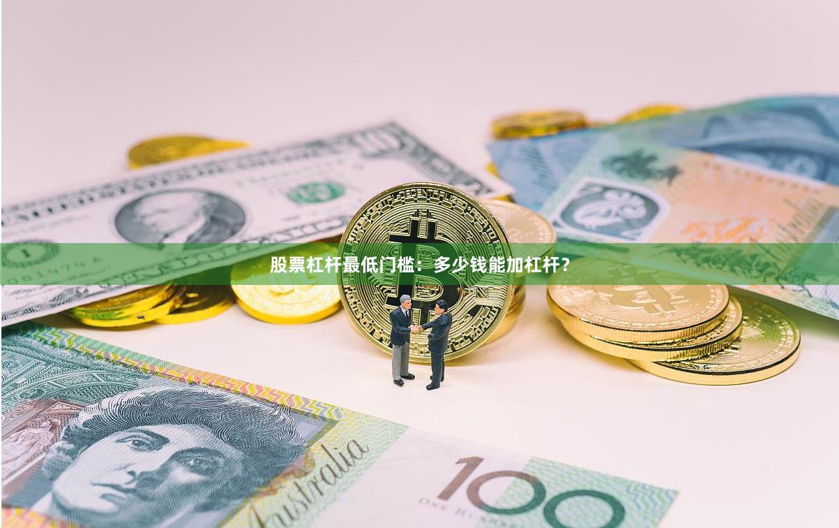 股票杠杆最低门槛：多少钱能加杠杆？