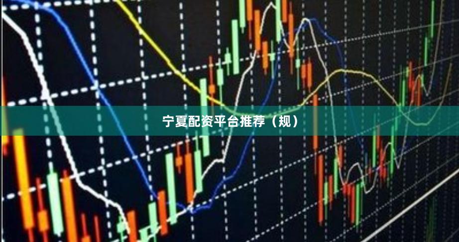 宁夏配资平台推荐（规）