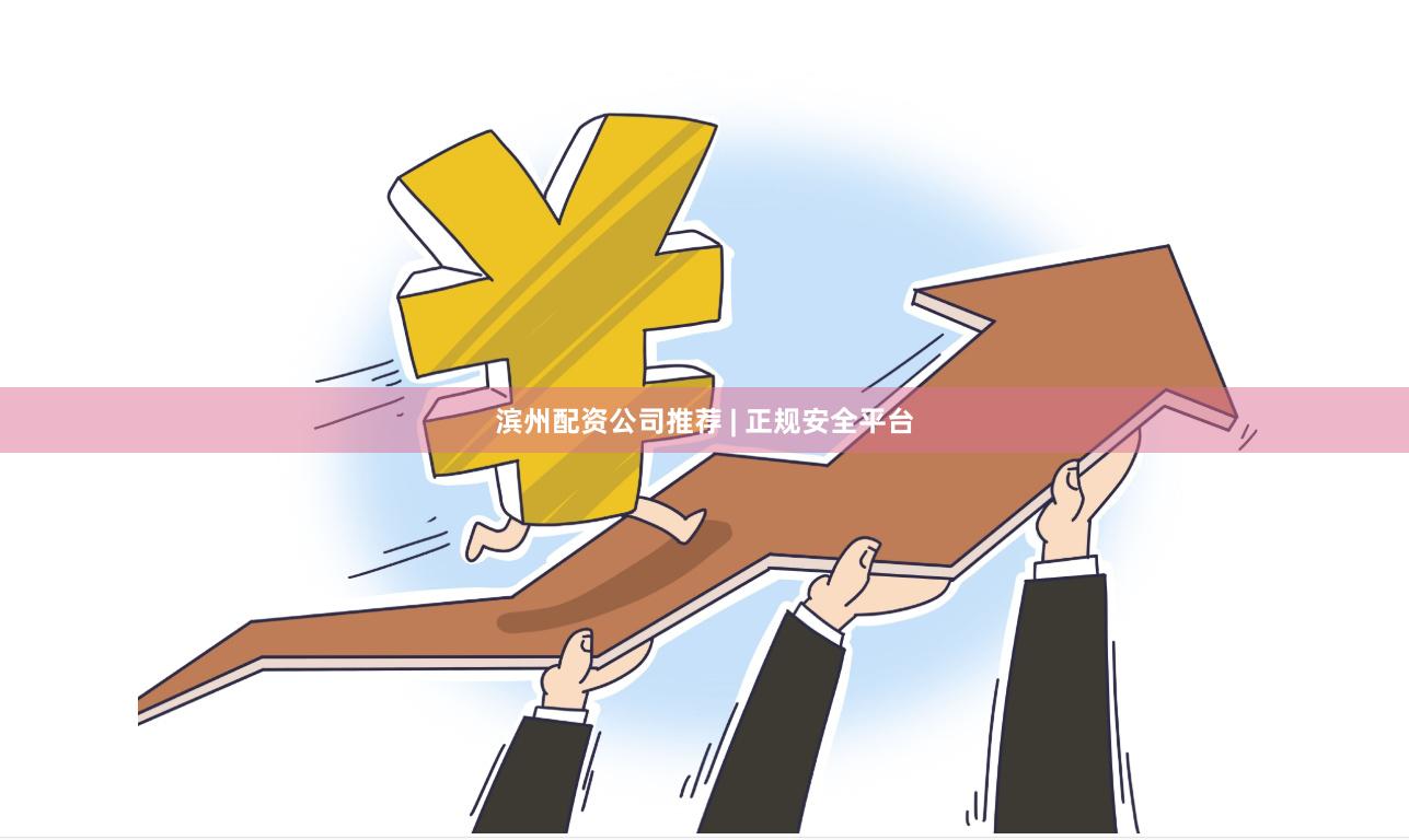 滨州配资公司推荐 | 正规安全平台