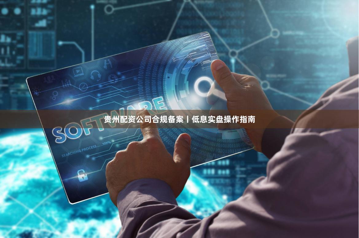 贵州配资公司合规备案丨低息实盘操作指南