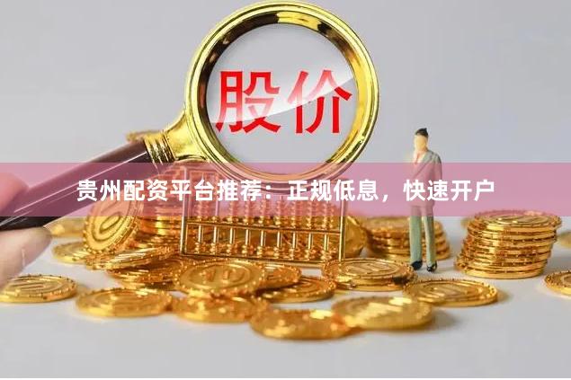 贵州配资平台推荐：正规低息，快速开户
