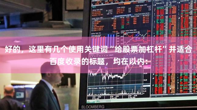 好的，这里有几个使用关键词“给股票加杠杆”并适合百度收录的标题，均在以内：