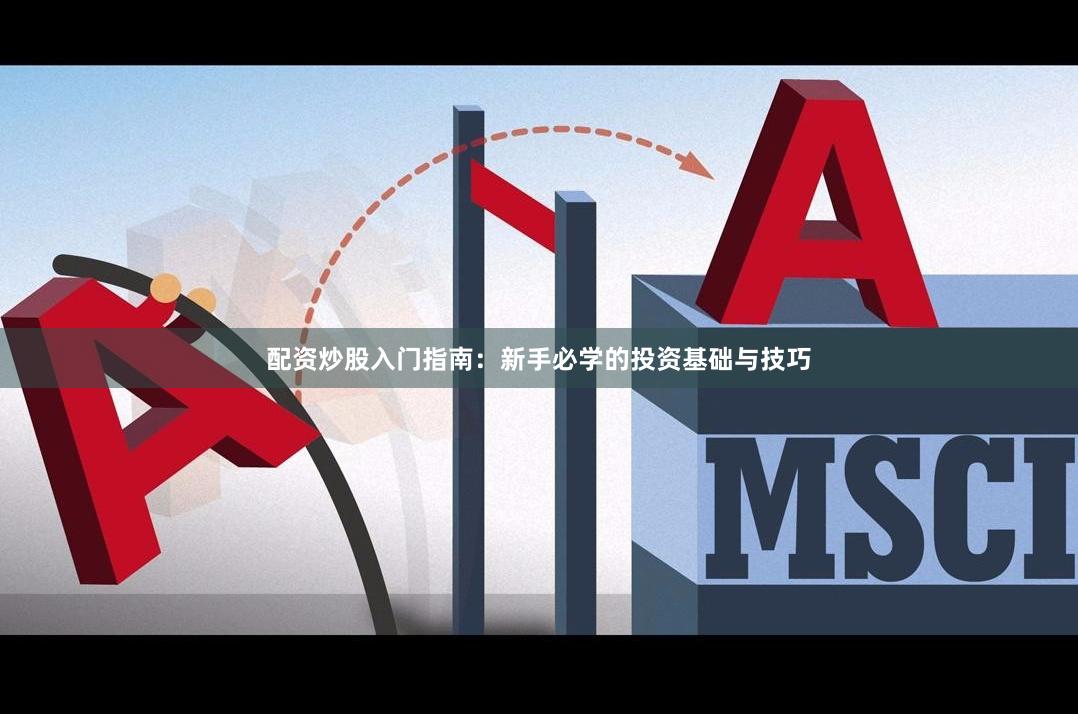 配资炒股入门指南：新手必学的投资基础与技巧