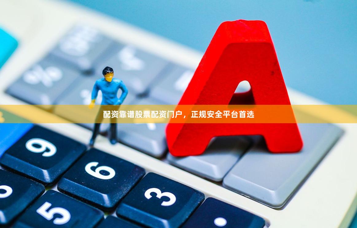 配资靠谱股票配资门户，正规安全平台首选