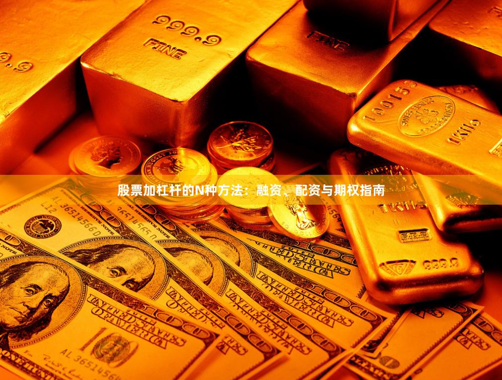 股票加杠杆的N种方法：融资、配资与期权指南