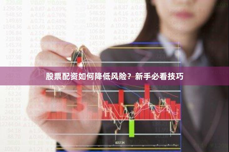 股票配资如何降低风险？新手必看技巧