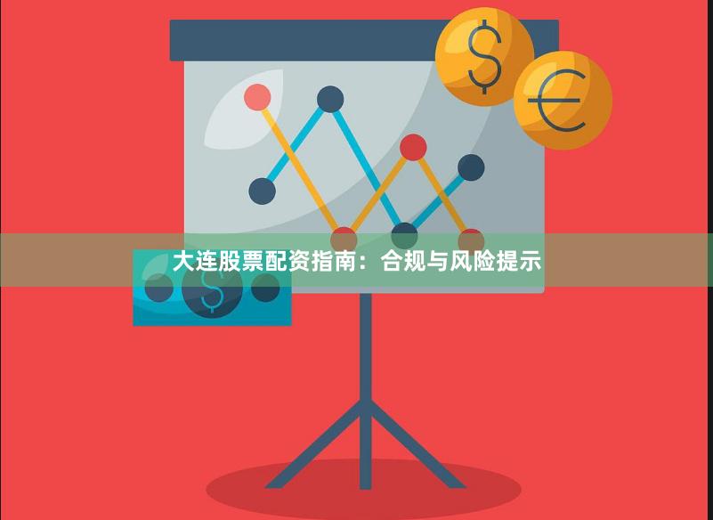 大连股票配资指南：合规与风险提示