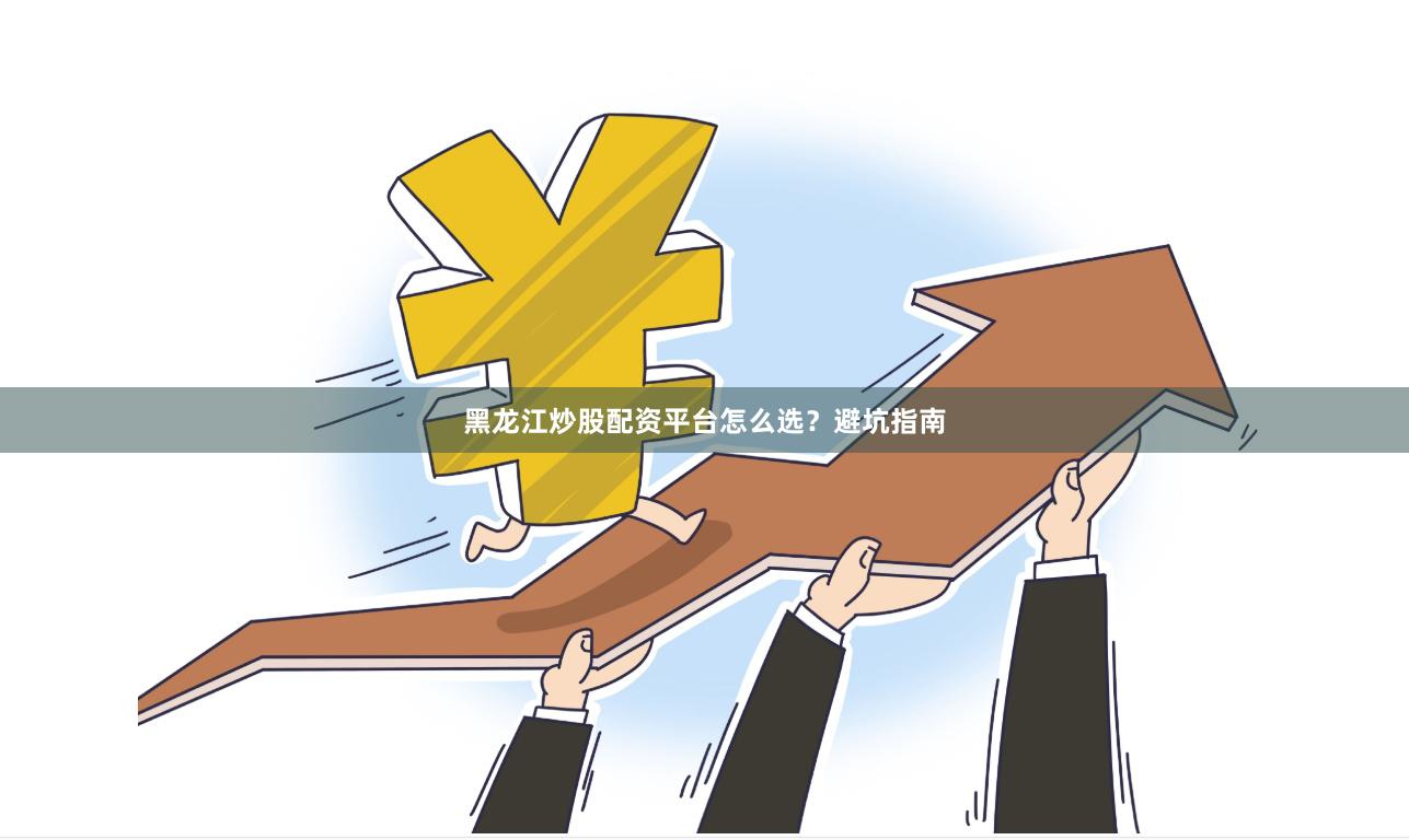 黑龙江炒股配资平台怎么选?避坑指南