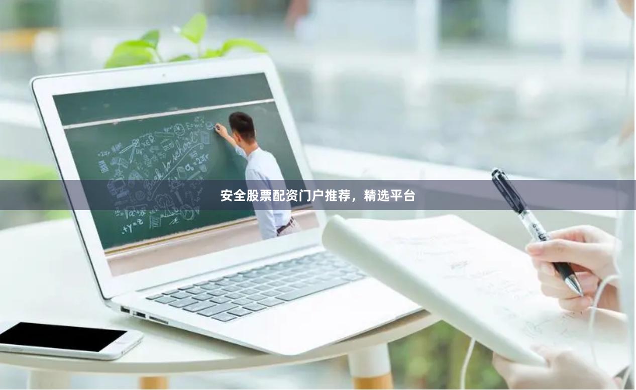 安全股票配资门户推荐，精选平台