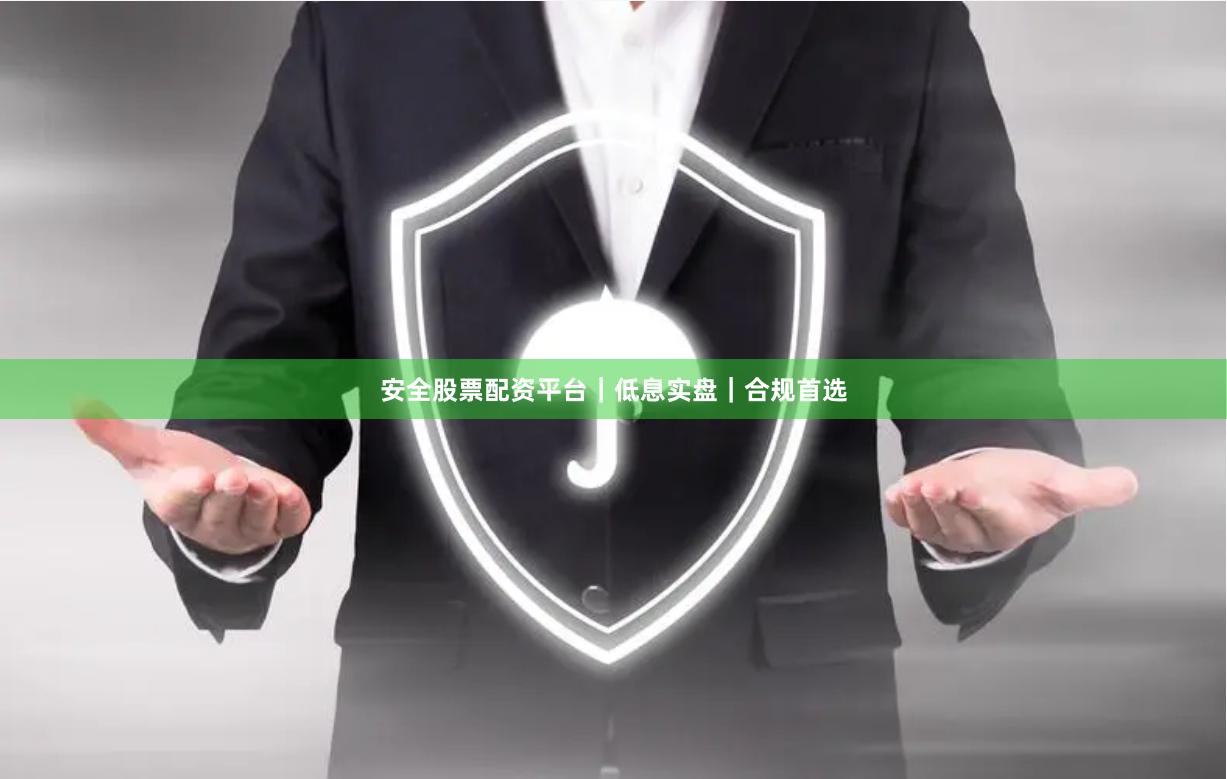 安全股票配资平台｜低息实盘｜合规首选