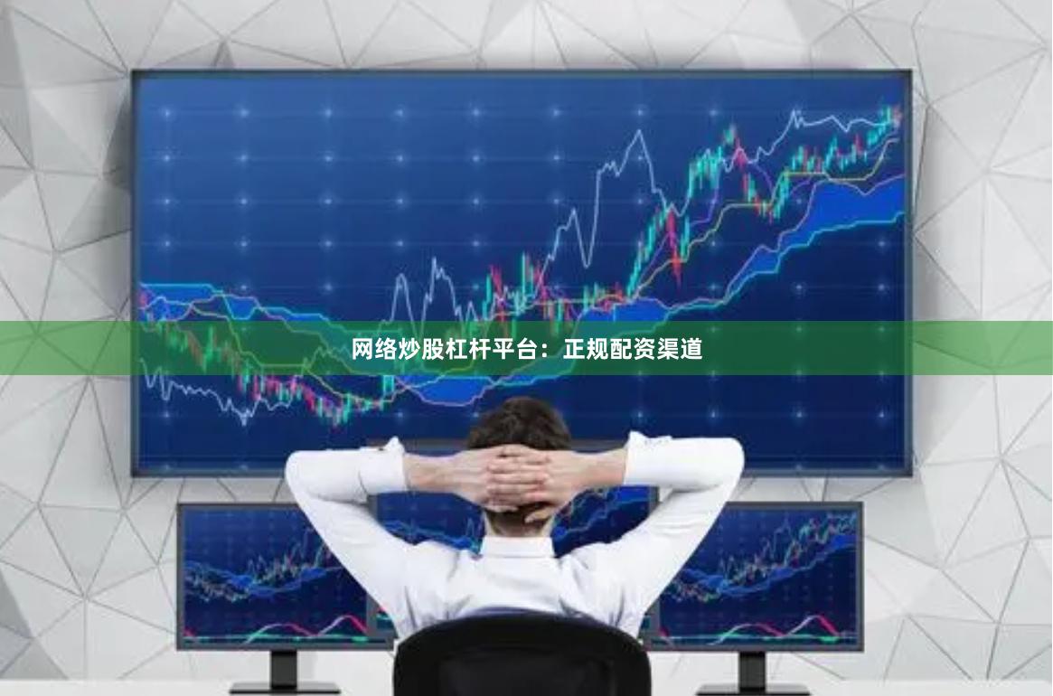 网络炒股杠杆平台：正规配资渠道