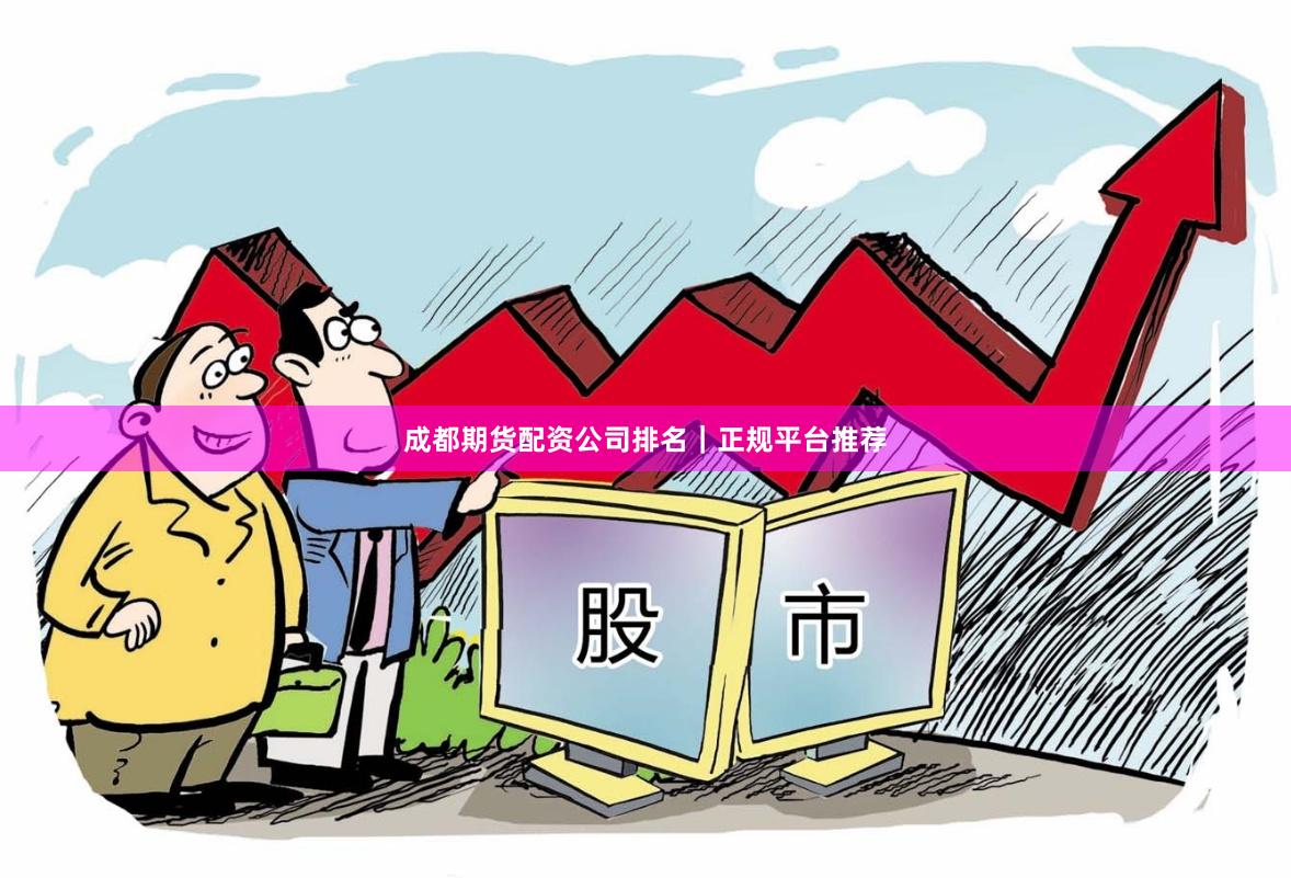 成都期货配资公司排名|正规平台推荐