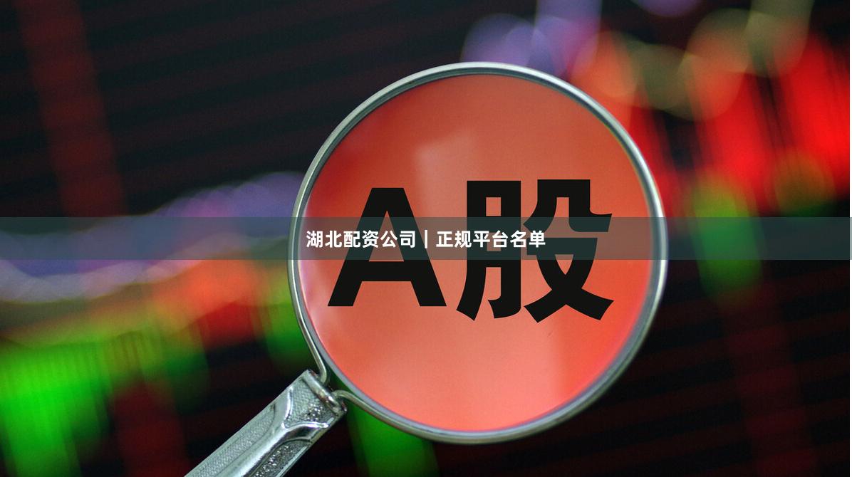湖北配资公司｜正规平台名单
