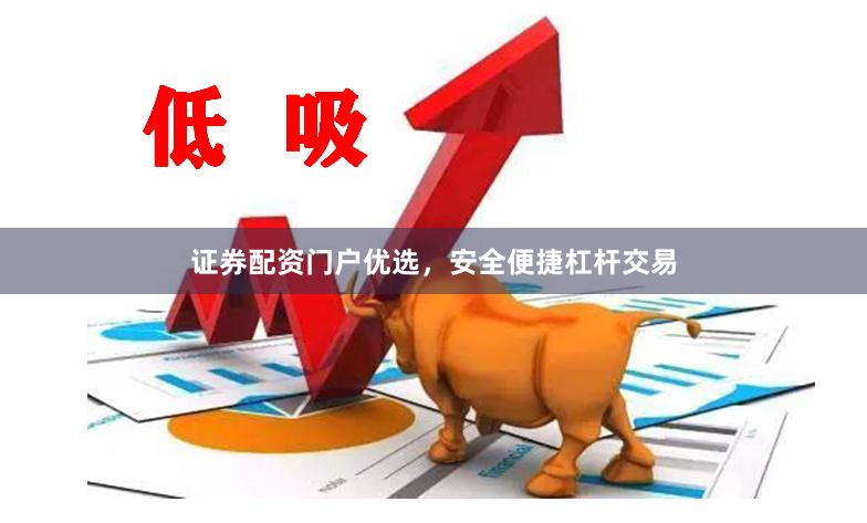 证券配资门户优选，安全便捷杠杆交易