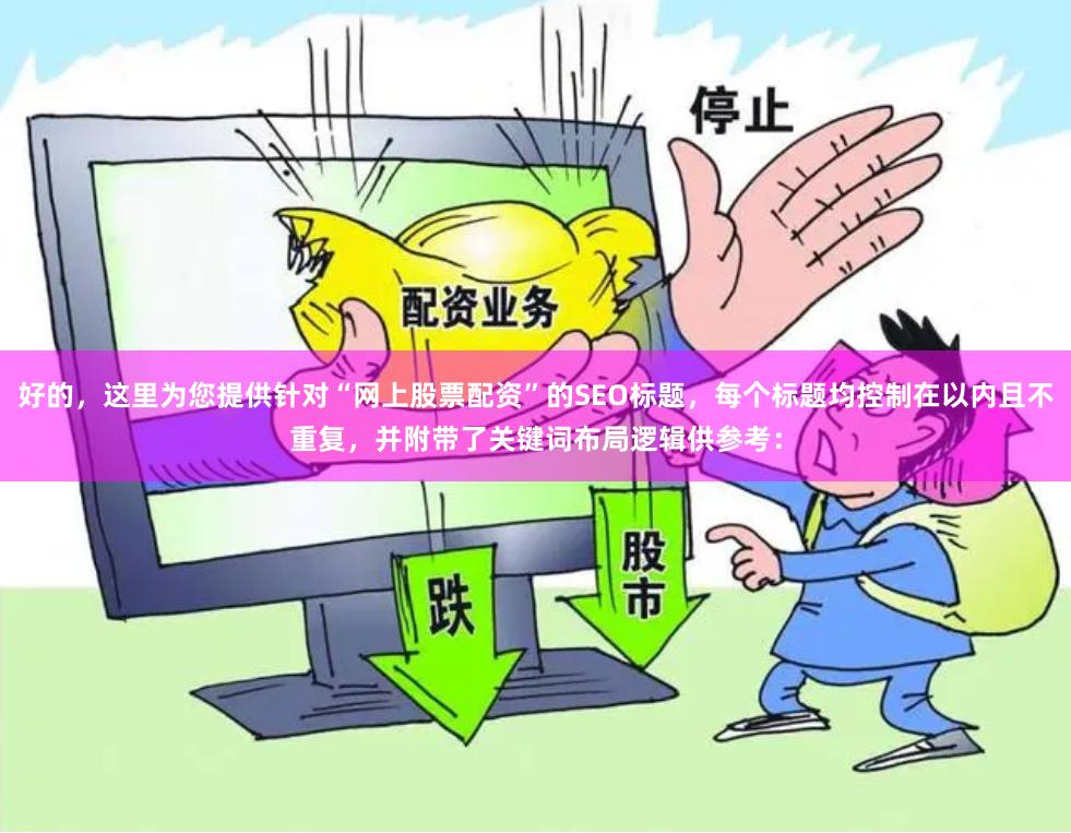 好的，这里为您提供针对“网上股票配资”的SEO标题，每个标题均控制在以内且不重复，并附带了关键词布局逻辑供参考：