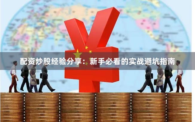配资炒股经验分享：新手必看的实战避坑指南