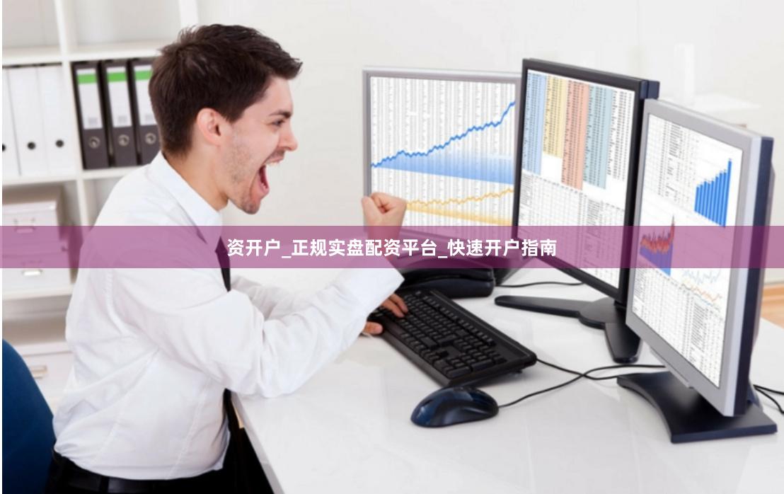 资开户_正规实盘配资平台_快速开户指南