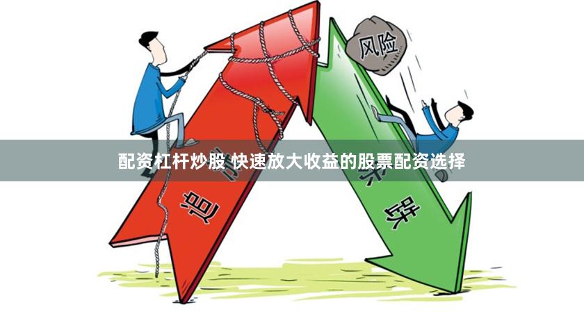 配资杠杆炒股 快速放大收益的股票配资选择