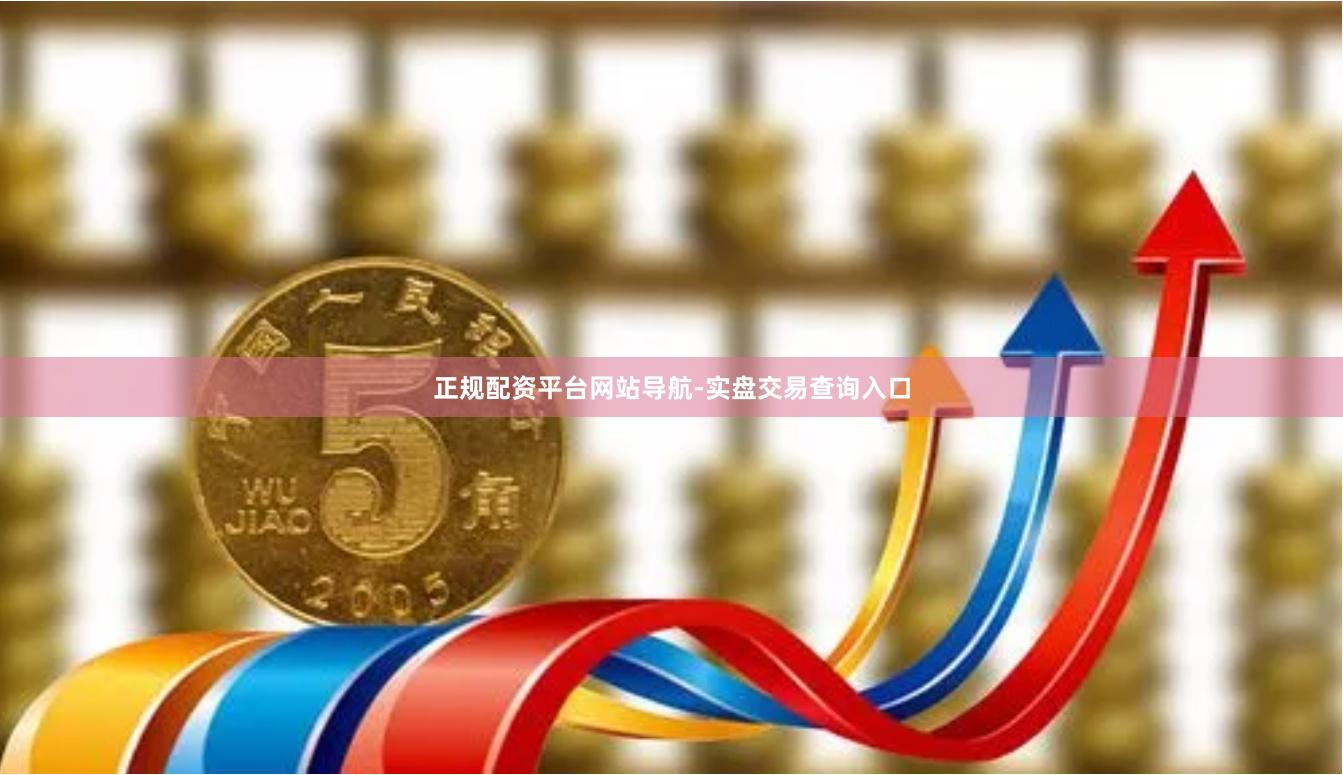正规配资平台网站导航-实盘交易查询入口