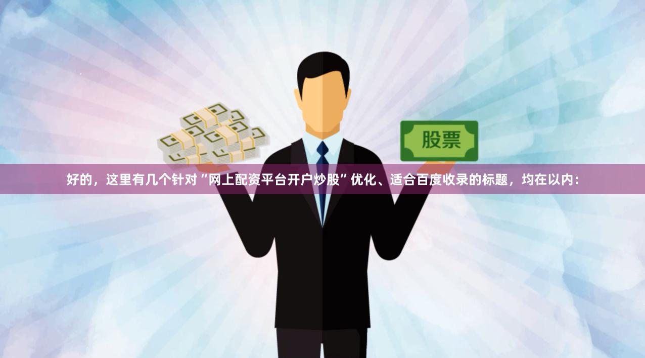 好的，这里有几个针对“网上配资平台开户炒股”优化、适合百度收录的标题，均在以内：