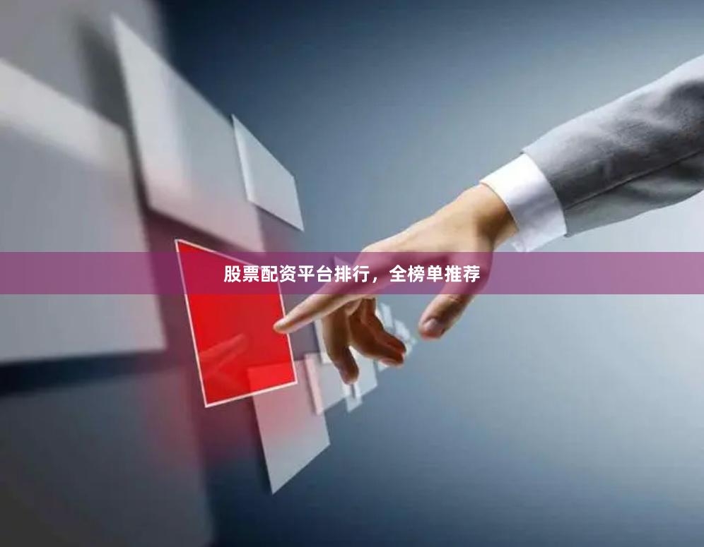 股票配资平台排行，全榜单推荐